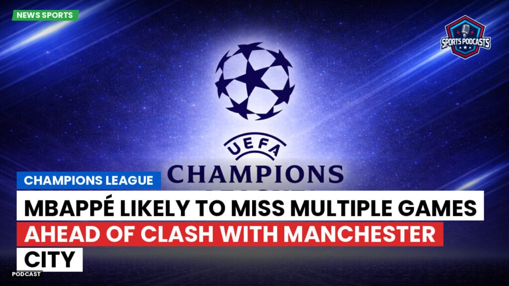 Champions League Podcast: Champions League: Mbappé likely to miss multiple games ahead of clash with Manchester City