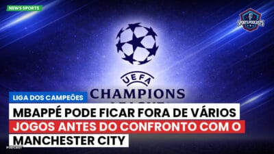 Champions League Podcast: Liga dos Campeões: Mbappé pode ficar fora de vários jogos antes do confronto com o Manchester City