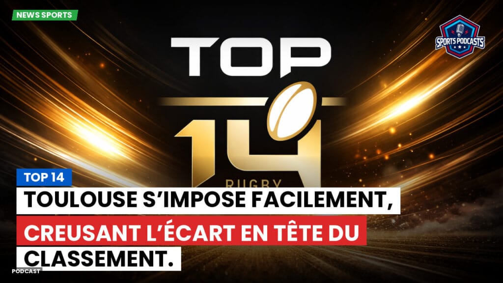 Top 14 Podcast: Top 14 : Toulouse s’impose facilement, creusant l’écart en tête du classement.