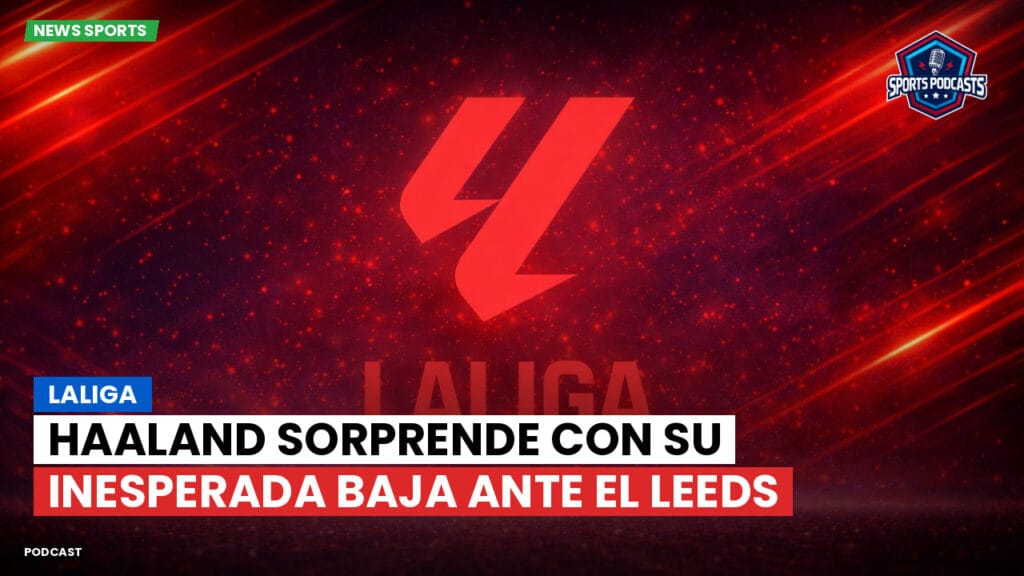 Laliga Podcast: LaLiga : Haaland sorprende con su inesperada baja ante el Leeds