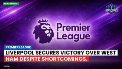 Premier League Podcast: Premier League: Liverpool secures victory over West Ham despite shortcomings.