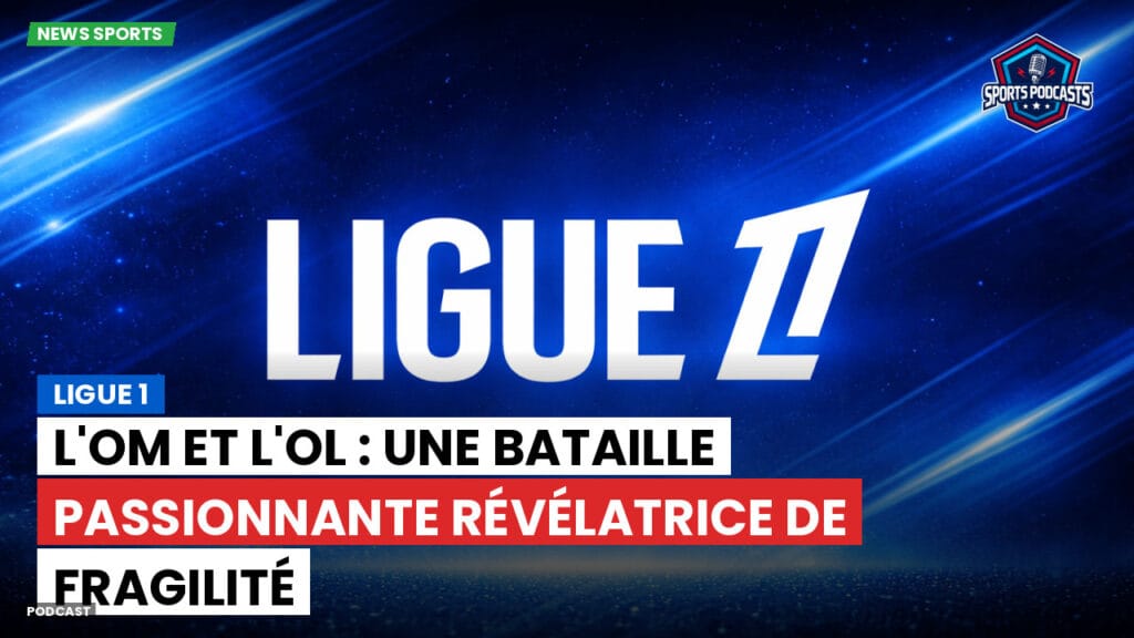 Ligue 1 Podcast: Ligue 1 : L'OM et l'OL : une bataille passionnante révélatrice de fragilité