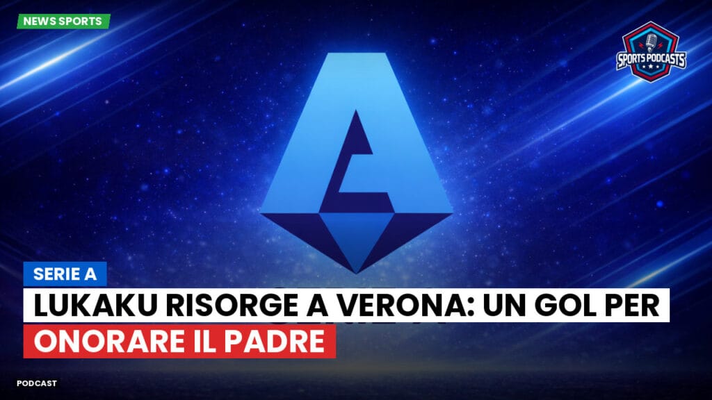 Serie A Podcast: Serie A : Lukaku risorge a Verona: un gol per onorare il padre