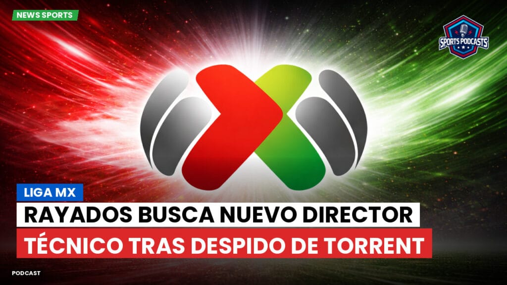 Liga Mx Podcast: Rayados busca nuevo director técnico tras despido de Torrent