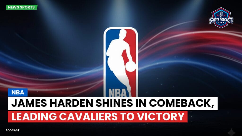 Nba Podcast: NBA : James Harden shines in comeback, leading Cavaliers to victory