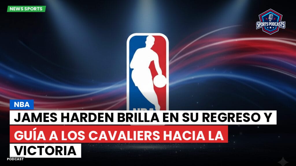 Nba Podcast: NBA : James Harden brilla en su regreso y guía a los Cavaliers hacia la victoria