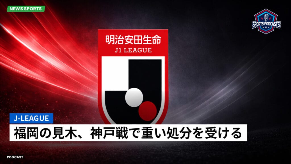 J League Podcast: J-League : 福岡の見木、神戸戦で重い処分を受ける