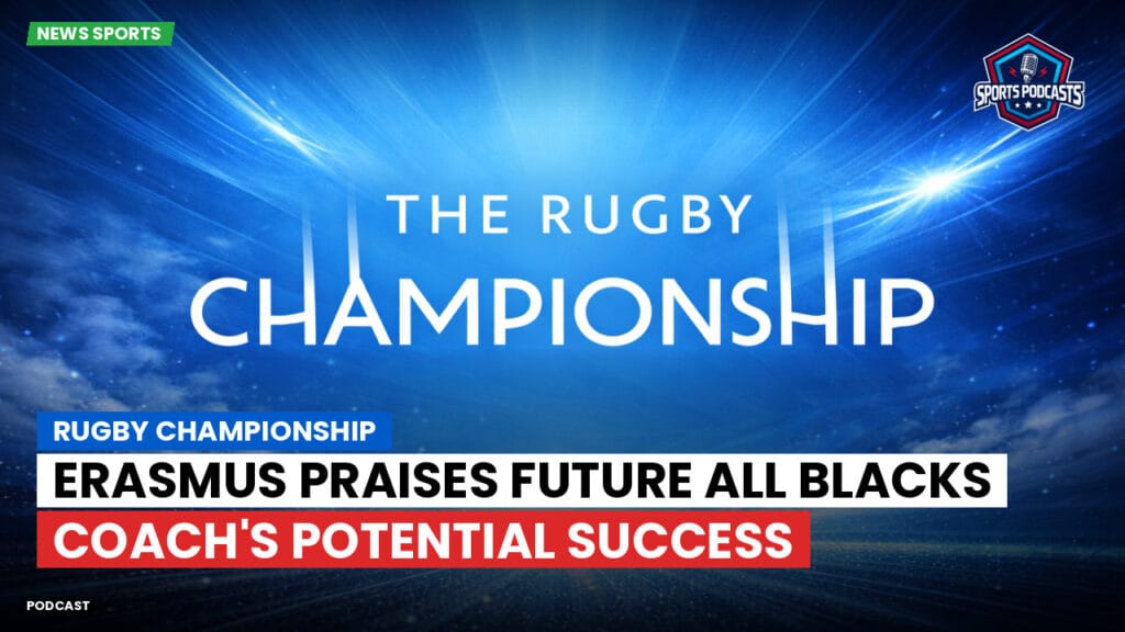 Rugby Championship Podcast: Rugby Championship : Erasmus Praises Future All Blacks Coach's Potential Success