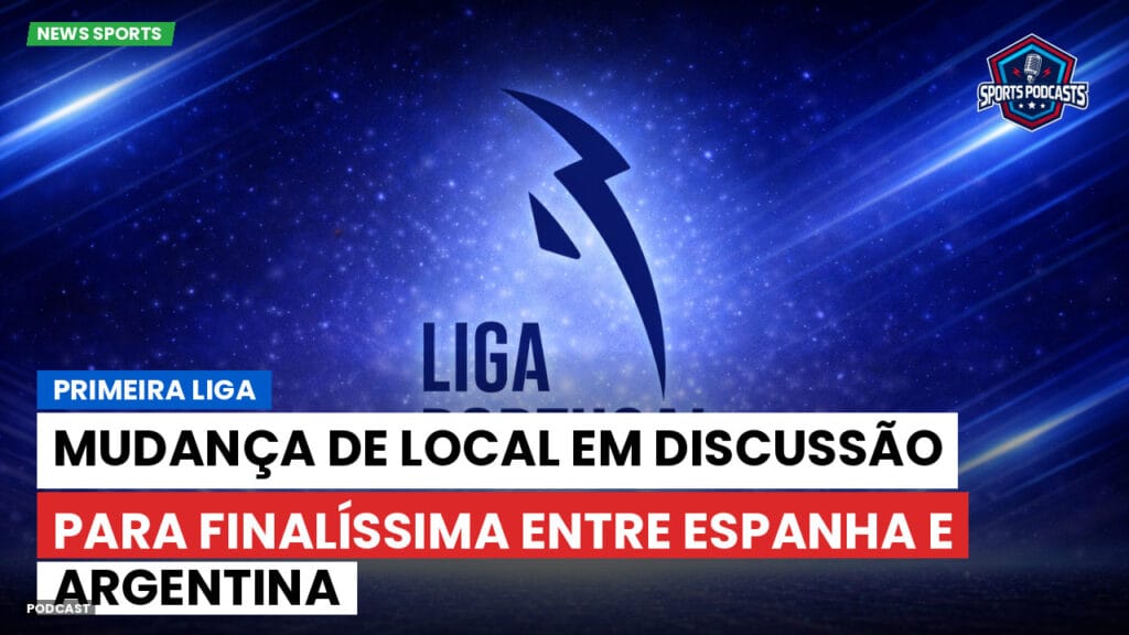 Primeira Liga Podcast: Primeira Liga : Mudança de local em discussão para Finalíssima entre Espanha e Argentina