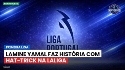 Primeira Liga Podcast: Primeira Liga : Lamine Yamal faz história com hat-trick na LaLiga