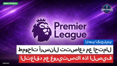 الدوري الإنجليزي Podcast: الدوري الإنجليزي : طموحات أرسنال تتصاعد مع احتمال التعاقد مع غوريتسكا هذا الصيف