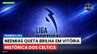 Primeira Liga Podcast: Primeira Liga : Neemias Queta brilha em vitória histórica dos Celtics