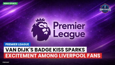 Premier League Podcast: Premier League : Van Dijk's Badge Kiss Sparks Excitement Among Liverpool Fans