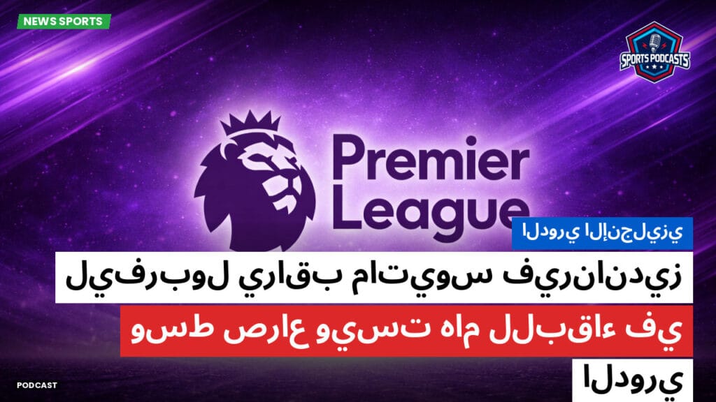 Premier League Podcast: الدوري الإنجليزي: ليفربول يراقب ماتيوس فيرنانديز وسط صراع ويست هام للبقاء في الدوري