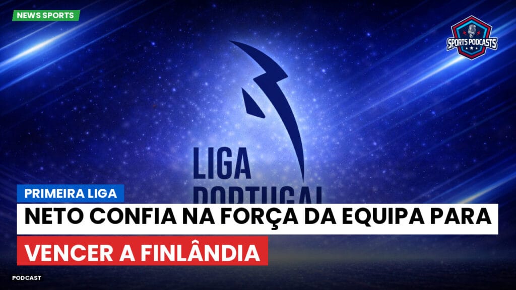 Primeira Liga Podcast: Primeira Liga : Neto confia na força da equipa para vencer a Finlândia
