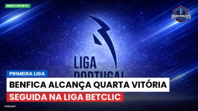 Primeira Liga Podcast: Primeira Liga : Benfica alcança quarta vitória seguida na Liga Betclic
