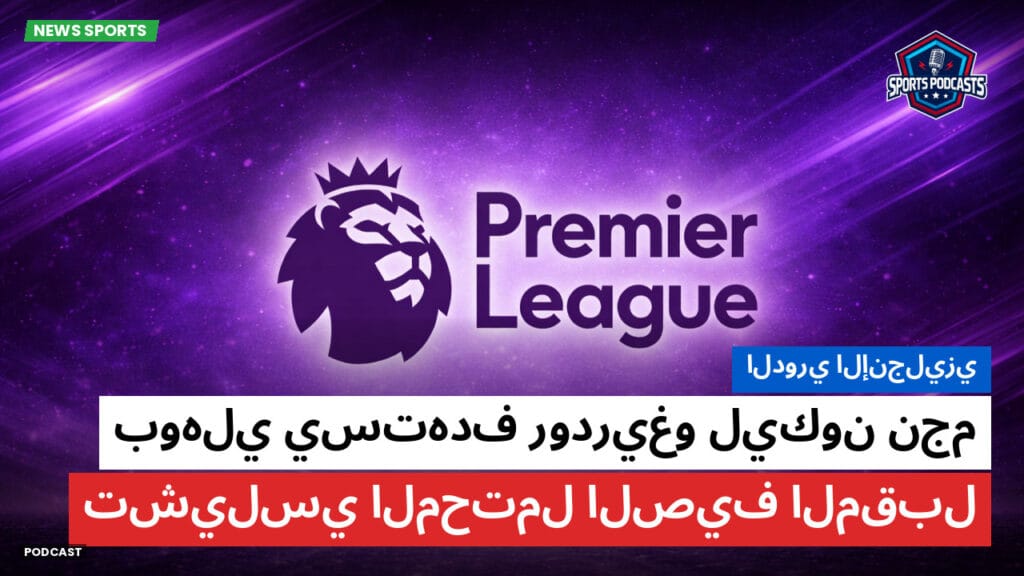 Premier League Podcast: الدوري الإنجليزي: بوهلي يستهدف رودريغو ليكون نجم تشيلسي المحتمل الصيف المقبل