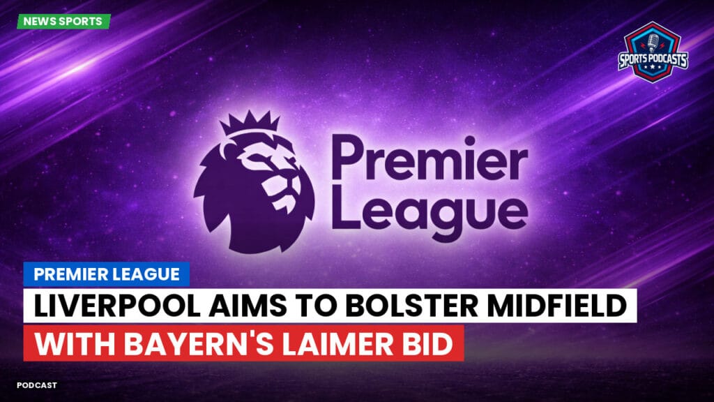 Premier League Podcast: Premier League : Liverpool aims to bolster midfield with Bayern's Laimer bid