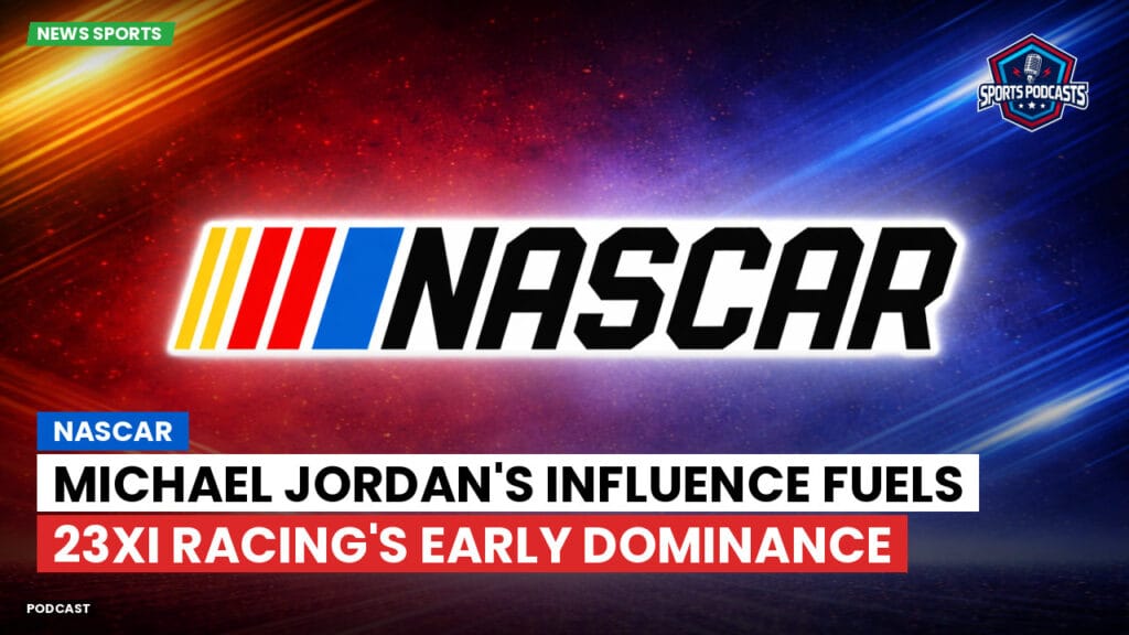 Nascar Podcast: NASCAR : Michael Jordan's Influence Fuels 23XI Racing's Early Dominance
