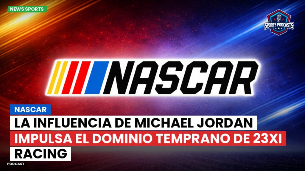 Nascar Podcast: NASCAR : La influencia de Michael Jordan impulsa el dominio temprano de 23XI Racing