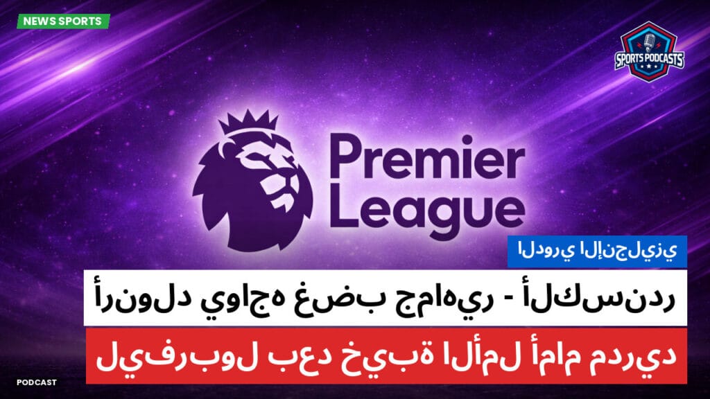 Premier League Podcast: الدوري الإنجليزي: ألكسندر-أرنولد يواجه غضب جماهير ليفربول بعد خيبة الأمل أمام مدريد
