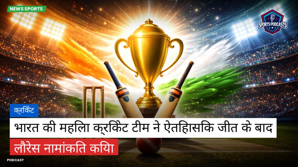 Cricket Hi Podcast: क्रिकेट : भारत की महिला क्रिकेट टीम ने ऐतिहासिक जीत के बाद लौरेस नामांकित किया