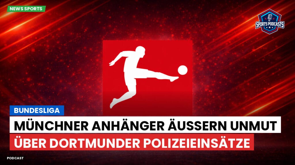 Bundesliga Podcast: Bundesliga : Münchner Anhänger äußern Unmut über Dortmunder Polizeieinsätze