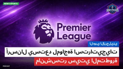 الدوري الإنجليزي Podcast: الدوري الإنجليزي: أرسنال يستعد لمواجهة استراتيجيات مانشستر سيتي المتطورة