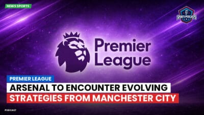 Premier League Podcast: Premier League : Arsenal to encounter evolving strategies from Manchester City