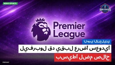 الدوري الإنجليزي Podcast: الدوري الإنجليزي: ليفربول قد يقبل عرضًا سعوديًا بسيطًا لضم صلاح