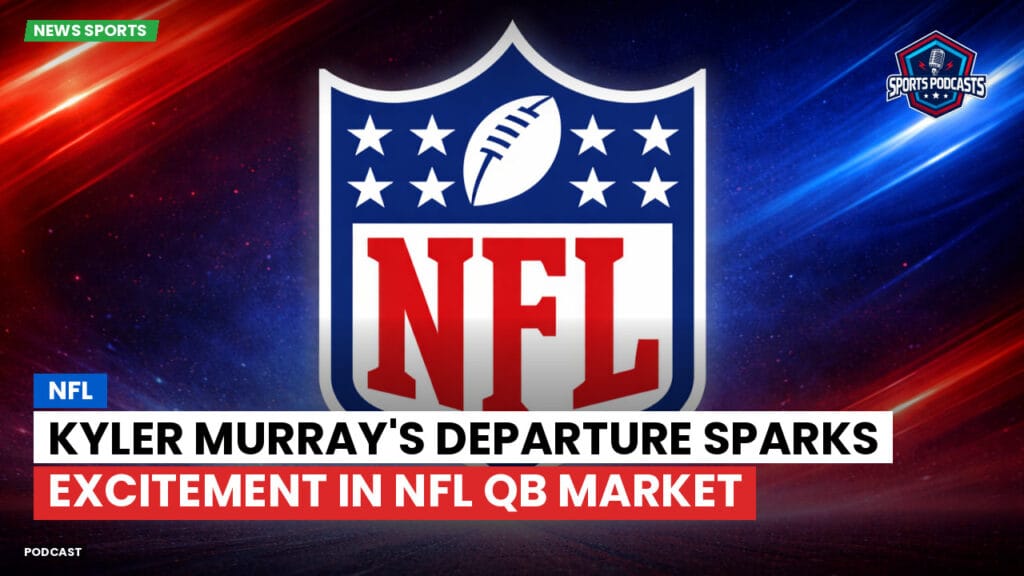 Nfl Podcast: NFL : Kyler Murray's Departure Sparks Excitement in NFL QB Market