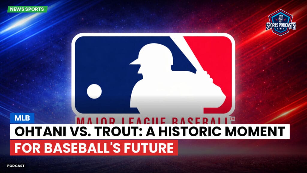 Mlb Podcast: MLB : Ohtani vs. Trout: A Historic Moment for Baseball's Future