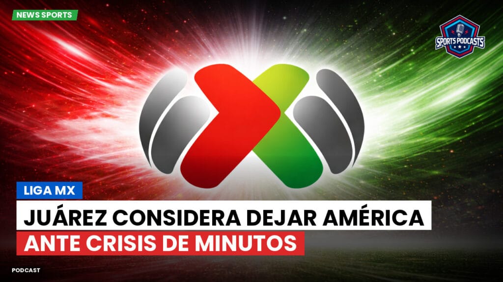 Liga Mx Podcast: Juárez considera dejar América ante crisis de minutos
