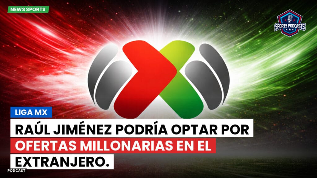 Liga Mx Podcast: Raúl Jiménez podría optar por ofertas millonarias en el extranjero.