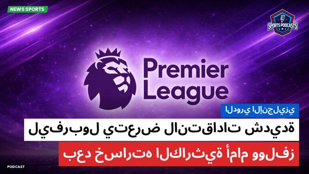 Premier League Podcast: الدوري الإنجليزي: ليفربول يتعرض لانتقادات شديدة بعد خسارته الكارثية أمام وولفز