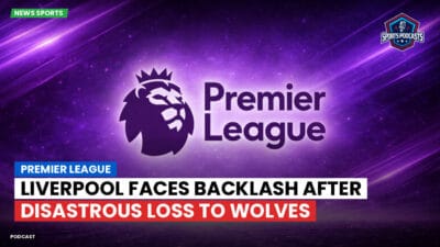 Premier League Podcast: Premier League : Liverpool Faces Backlash After Disastrous Loss to Wolves