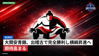相撲 Podcast: 大関安青錦、出稽古で完全勝利し横綱昇進へ期待高まる