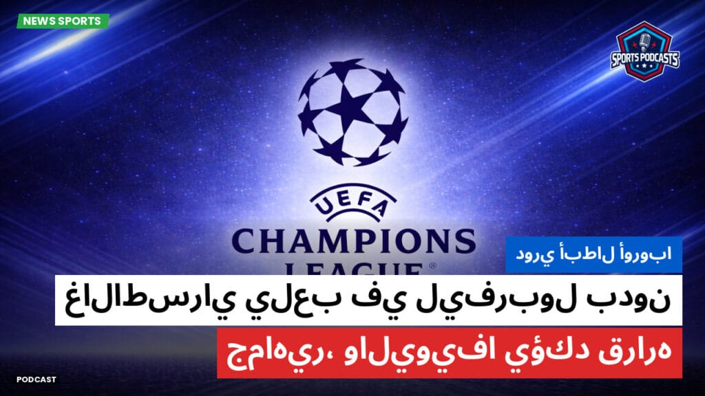Champions League Podcast: دوري أبطال أوروبا: غالاطسراي يلعب في ليفربول بدون جماهير، واليويفا يؤكد قراره