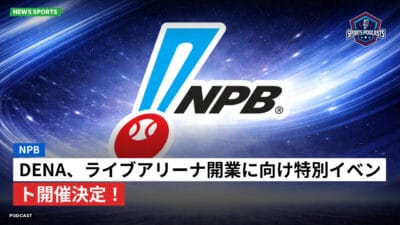 NPB Podcast: NPB : DeNA、ライブアリーナ開業に向け特別イベント開催決定！