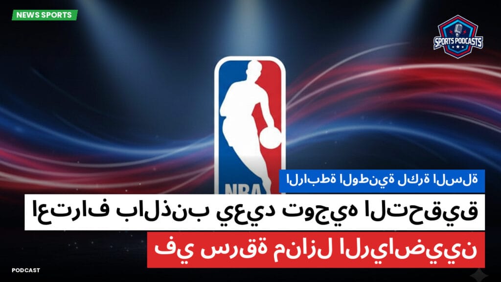 Nba Podcast: الرابطة الوطنية لكرة السلة: اعتراف بالذنب يعيد توجيه التحقيق في سرقة منازل الرياضيين