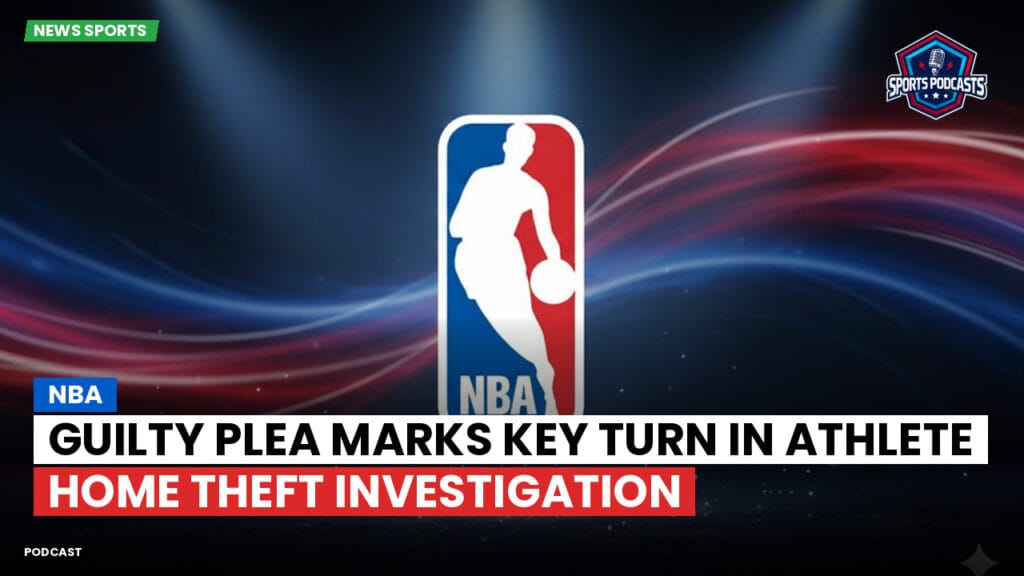 Nba Podcast: NBA : Guilty Plea Marks Key Turn in Athlete Home Theft Investigation