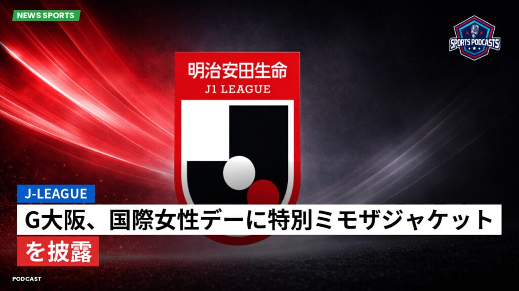 J League Podcast: J-League : G大阪、国際女性デーに特別ミモザジャケットを披露