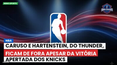 NBA Podcast: NBA: Caruso e Hartenstein, do Thunder, ficam de fora apesar da vitória apertada dos Knicks