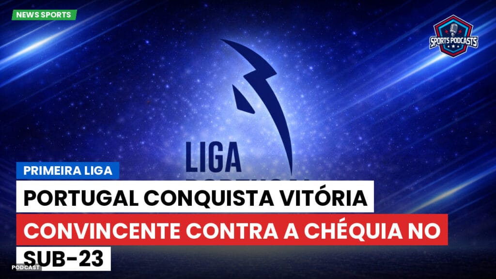 Primeira Liga Podcast: Portugal conquista vitória convincente contra a Chéquia no Sub-23