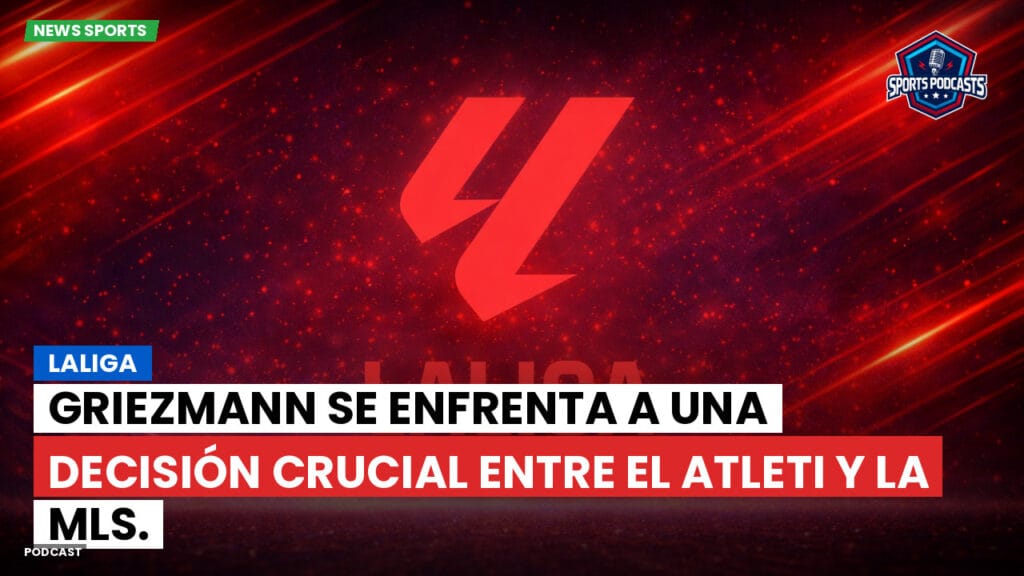 Laliga Podcast: LaLiga : Griezmann se enfrenta a una decisión crucial entre el Atleti y la MLS.