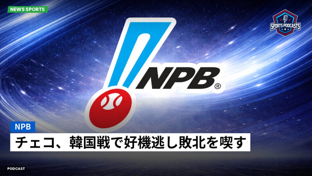 Npb Podcast: NPB : チェコ、韓国戦で好機逃し敗北を喫す