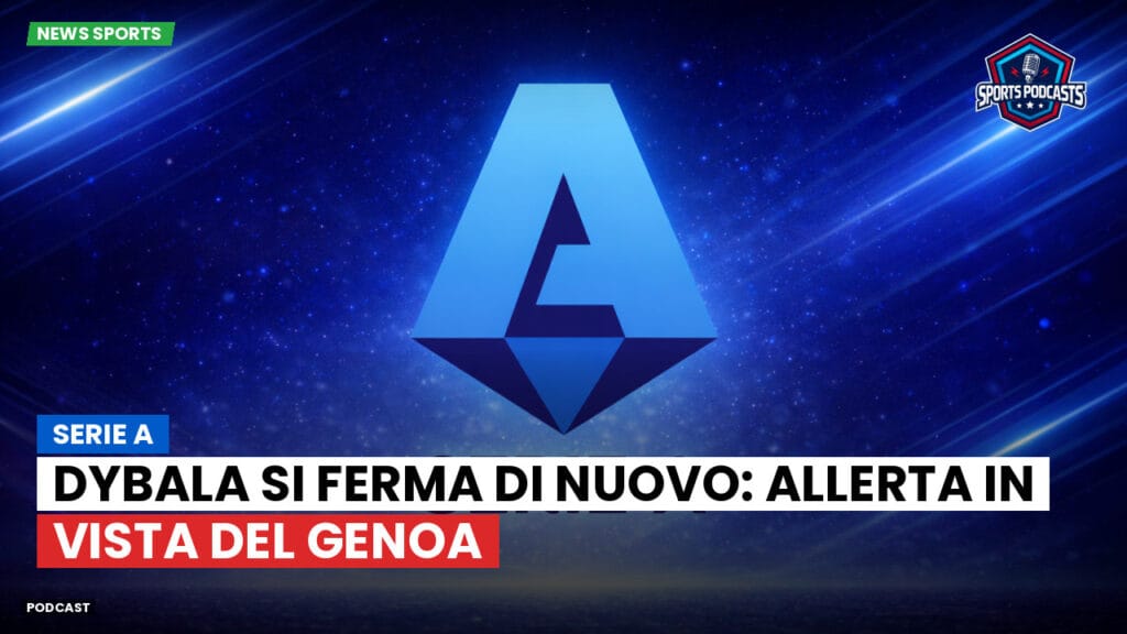 Serie A Podcast: Serie A : Dybala si ferma di nuovo: allerta in vista del Genoa