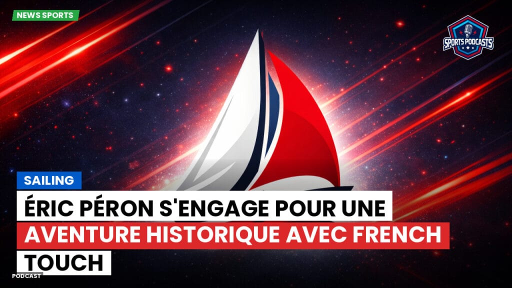 Sailing Podcast: Éric Péron s'engage pour une aventure historique avec FRENCH TOUCH