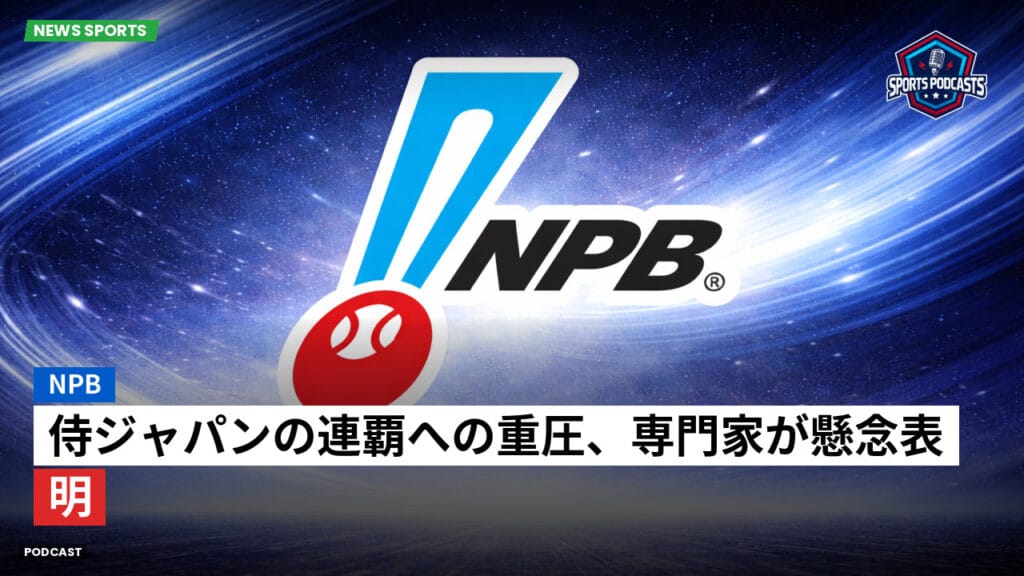 Npb Podcast: NPB : 侍ジャパンの連覇への重圧、専門家が懸念表明