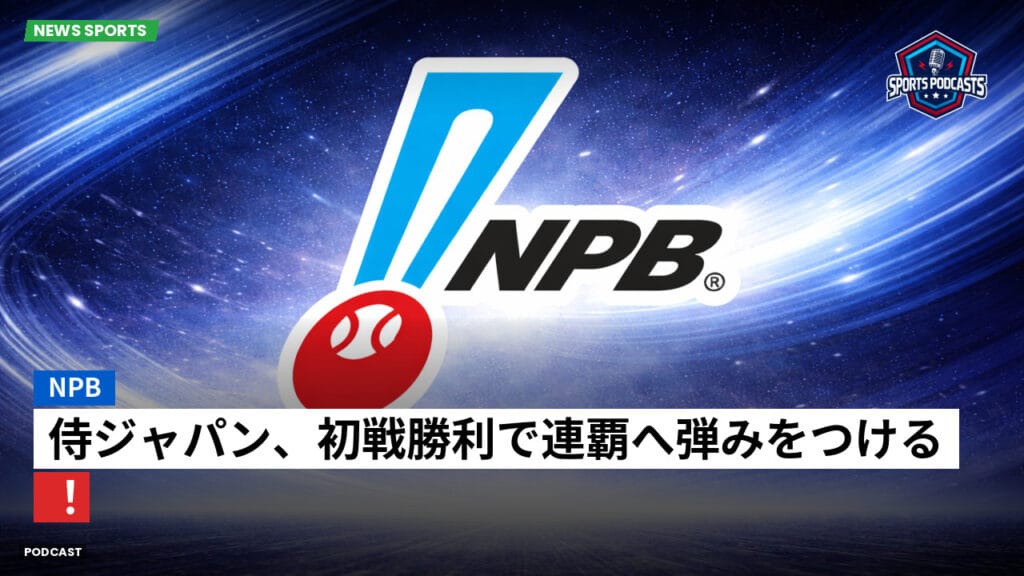 Npb Podcast: NPB : 侍ジャパン、初戦勝利で連覇へ弾みをつける！